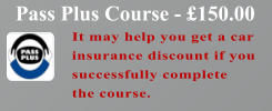 It may help you get a car insurance discount if you successfully complete the course.  Pass Plus Course - £150.00